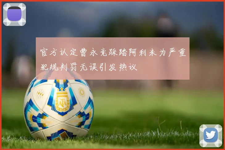官方认定曹永竞踩踏阿利米为严重犯规判罚无误引发热议
