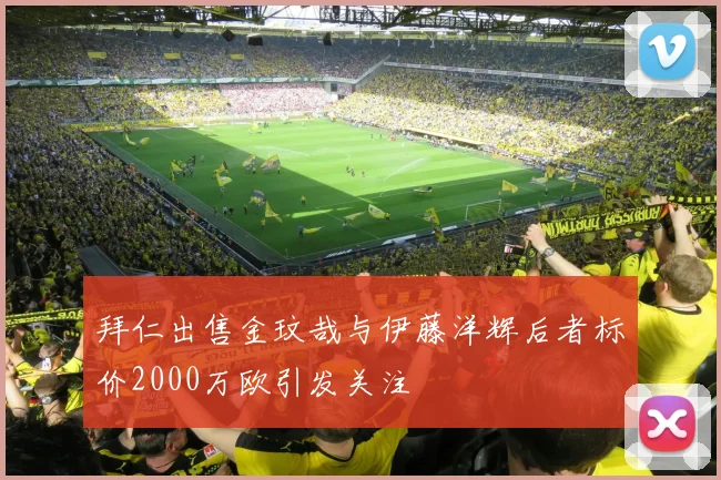 拜仁出售金玟哉与伊藤洋辉后者标价2000万欧引发关注