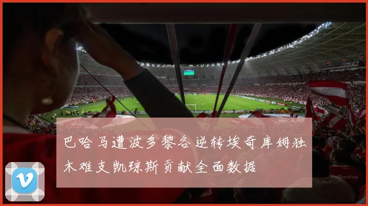 巴哈马遭波多黎各逆转埃奇库姆独木难支凯琼斯贡献全面数据