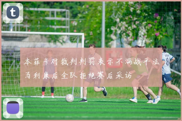 本菲卡对裁判判罚表示不满战平法马利康后全队拒绝赛后采访